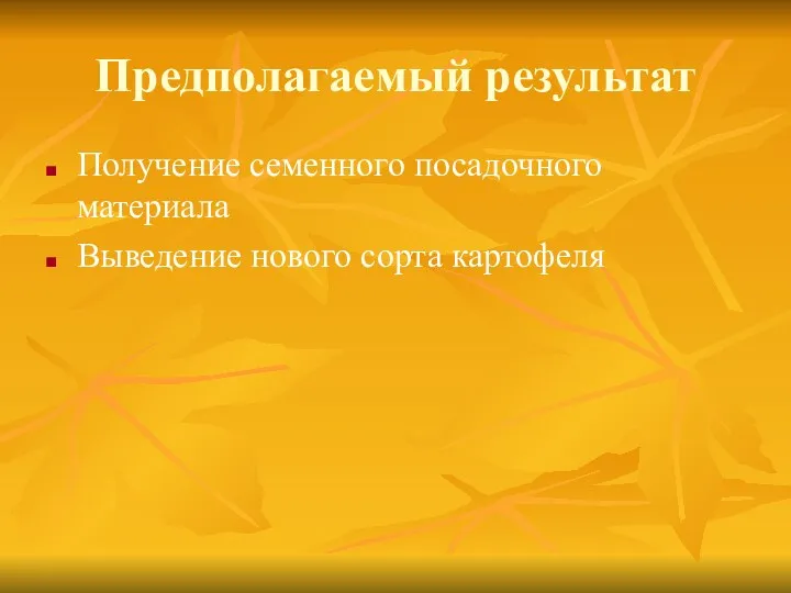 Предполагаемый результат Получение семенного посадочного материала Выведение нового сорта картофеля