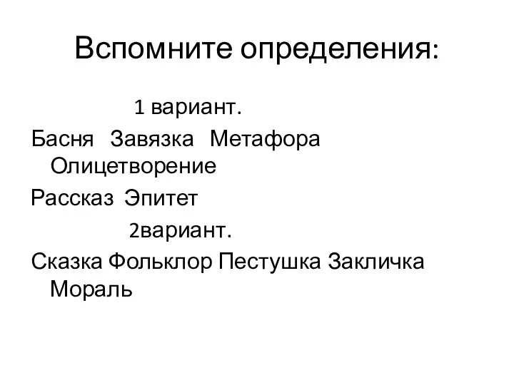 Вспомните определения: 1 вариант. Басня Завязка Метафора Олицетворение Рассказ Эпитет 2вариант. Сказка Фольклор Пестушка Закличка Мораль