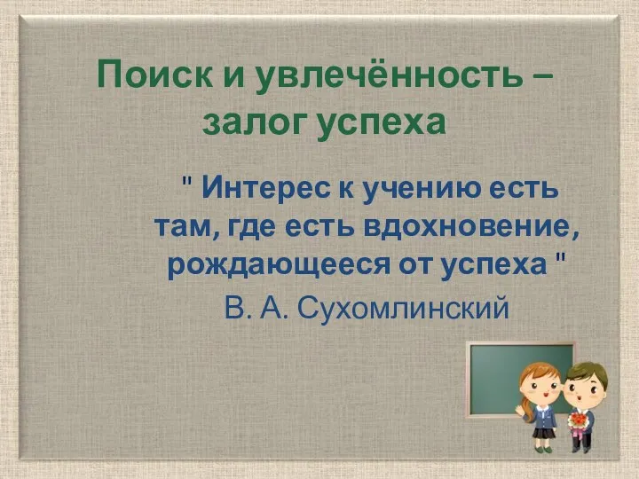 Поиск и увлечённость – залог успеха " Интерес к учению