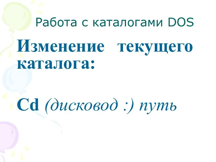 Работа с каталогами DOS Изменение текущего каталога: Cd (дисковод :) путь