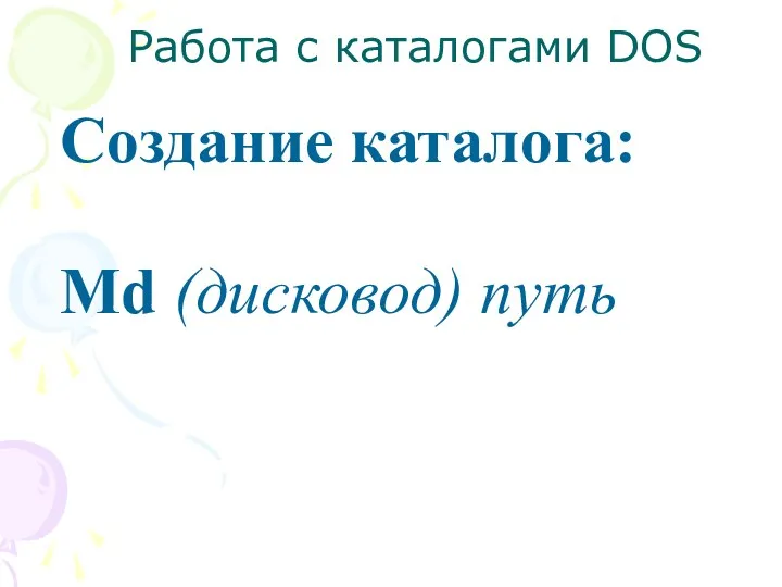 Работа с каталогами DOS Создание каталога: Md (дисковод) путь