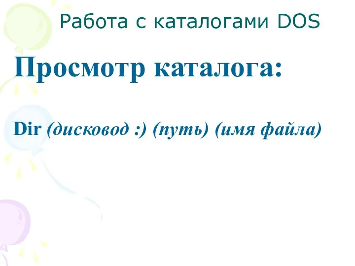 Работа с каталогами DOS Просмотр каталога: Dir (дисковод :) (путь) (имя файла)