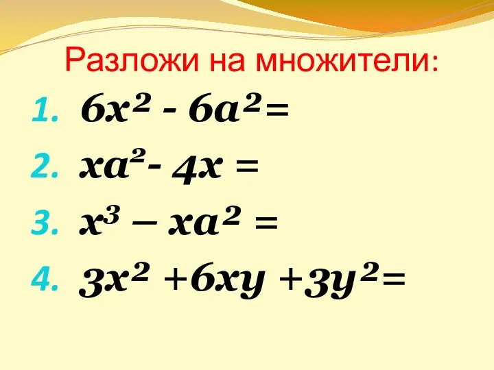 Разложи на множители: 6х² - 6а²= ха2- 4х = х3 – ха² = 3x² +6ху +3у²=