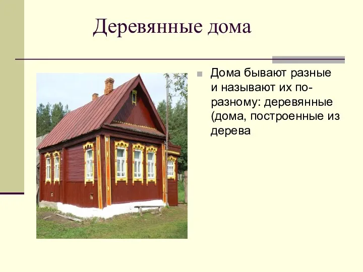Деревянные дома Дома бывают разные и называют их по-разному: деревянные(дома, построенные из дерева