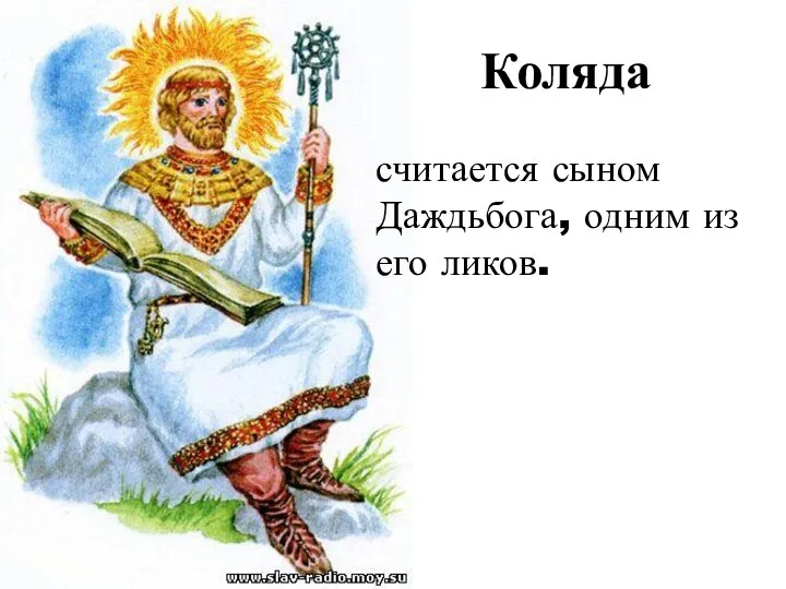 Коляда считается сыном Даждьбога, одним из его ликов.
