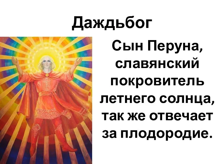 Даждьбог Сын Перуна, славянский покровитель летнего солнца, так же отвечает за плодородие.