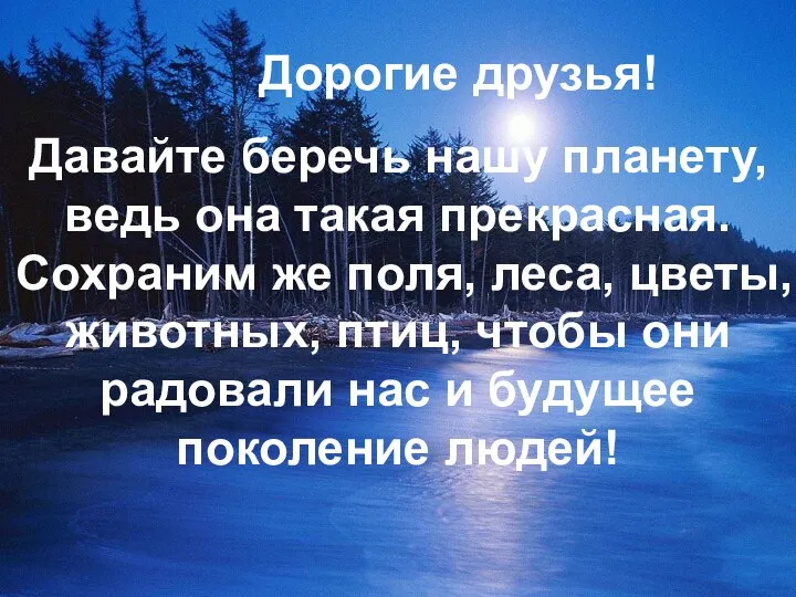 Дорогие друзья! Давайте беречь нашу планету, ведь она такая прекрасная.