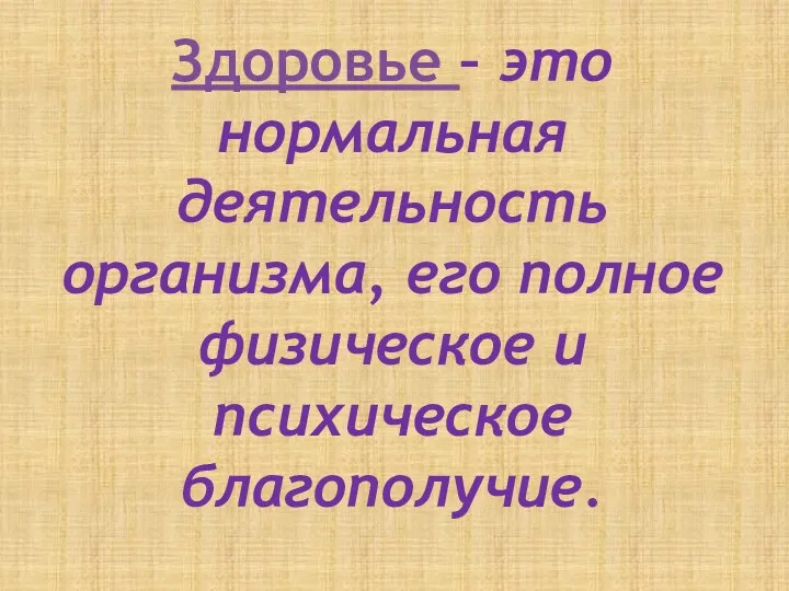 Здоровье – это нормальная деятельность организма, его полное физическое и психическое благополучие.