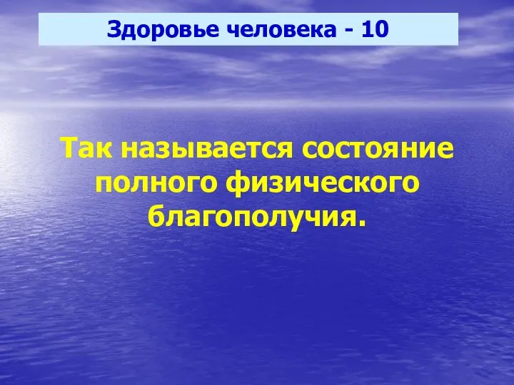 Здоровье человека - 10 Так называется состояние полного физического благополучия.