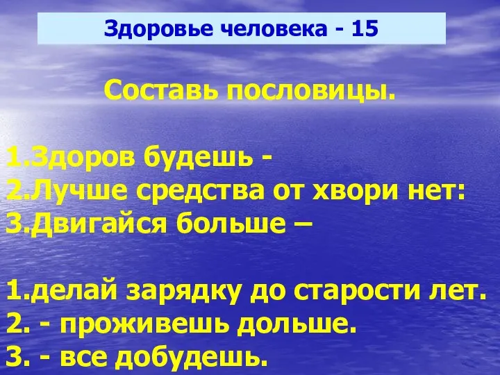 Здоровье человека - 15 Составь пословицы. 1.Здоров будешь - 2.Лучше