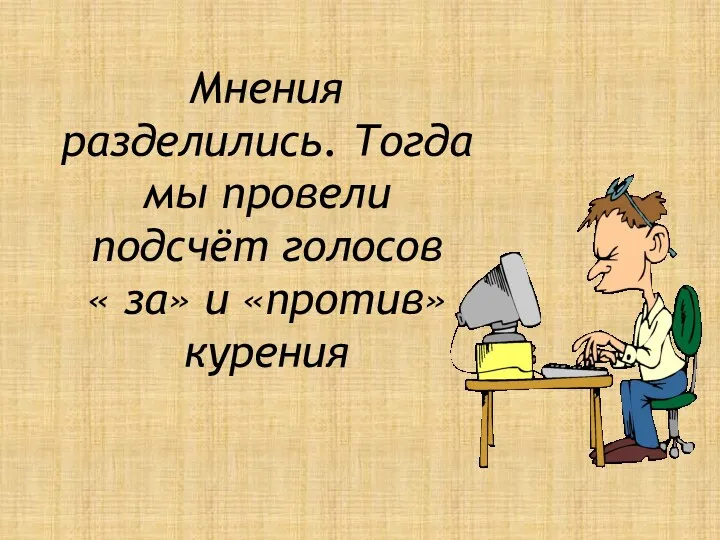 Мнения разделились. Тогда мы провели подсчёт голосов « за» и «против» курения