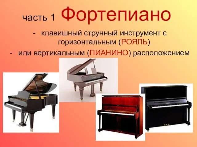 часть 1 Фортепиано клавишный струнный инструмент с горизонтальным (РОЯЛЬ) или вертикальным (ПИАНИНО) расположением струн.