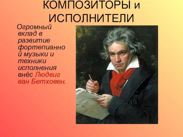 КОМПОЗИТОРЫ и ИСПОЛНИТЕЛИ Огромный вклад в развитие фортепианной музыки и техники исполнения внёс Людвиг ван Бетховен.