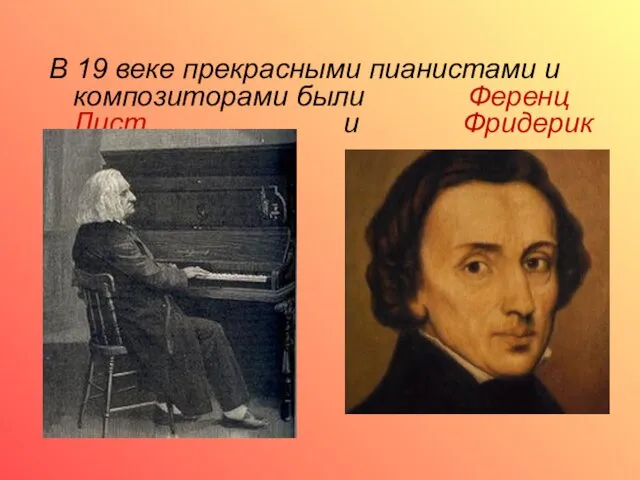 В 19 веке прекрасными пианистами и композиторами были Ференц Лист и Фридерик Шопен.