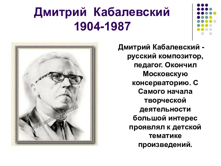 Дмитрий Кабалевский 1904-1987 Дмитрий Кабалевский - русский композитор, педагог. Окончил Московскую консерваторию. С
