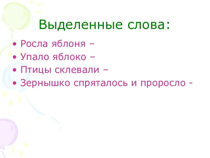 Выделенные слова: Росла яблоня – Упало яблоко – Птицы склевали – Зернышко спряталось и проросло -