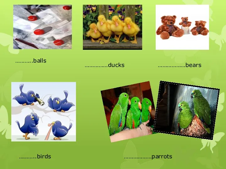 ………..balls ……………ducks ………………bears ………..birds ………………parrots