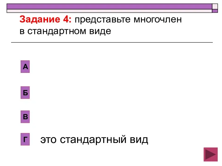 Б В А Г это стандартный вид Задание 4: представьте многочлен в стандартном