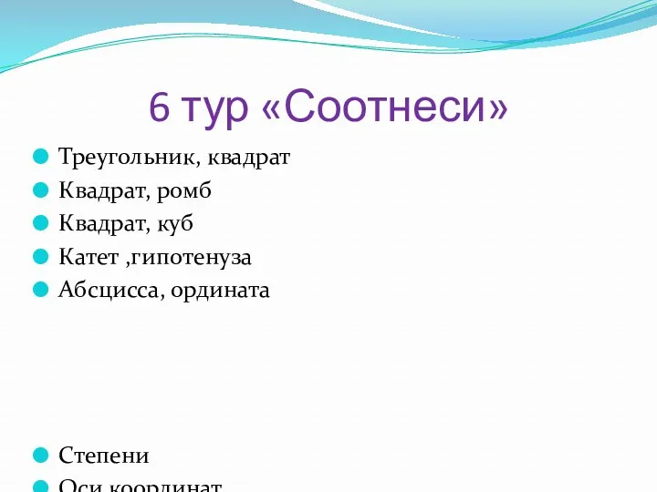 6 тур «Соотнеси» Треугольник, квадрат Квадрат, ромб Квадрат, куб Катет