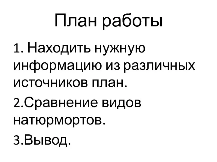 План работы 1. Находить нужную информацию из различных источников план. 2.Сравнение видов натюрмортов. 3.Вывод.