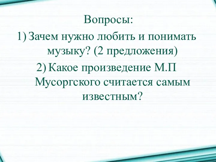 Вопросы: Зачем нужно любить и понимать музыку? (2 предложения) Какое произведение М.П Мусоргского считается самым известным?