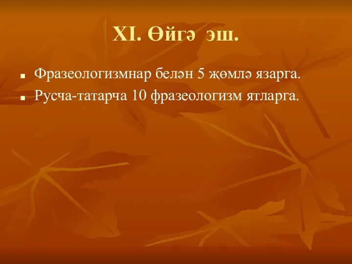 XI. Өйгә эш. Фразеологизмнар белән 5 җөмлә язарга. Русча-татарча 10 фразеологизм ятларга.