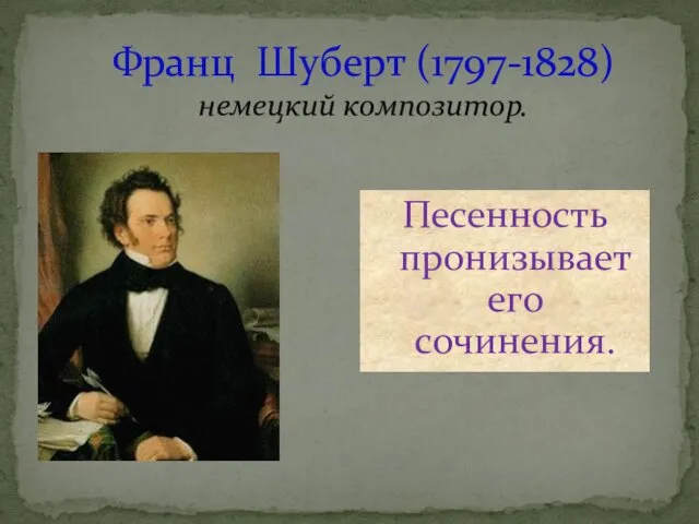 Франц Шуберт (1797-1828) немецкий композитор. Песенность пронизывает его сочинения.