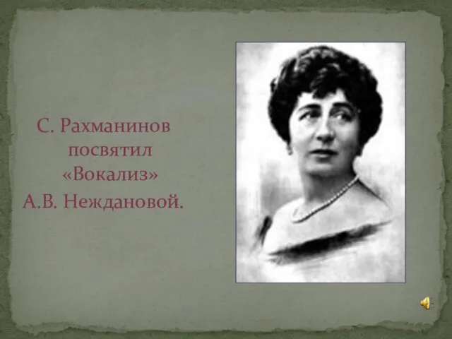 С. Рахманинов посвятил «Вокализ» А.В. Неждановой.