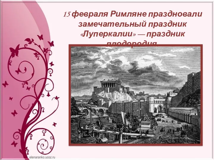 15 февраля Римляне праздновали замечательный праздник «Луперкалии» — праздник плодородия.