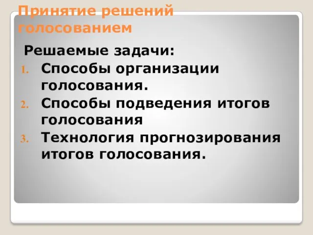 Принятие решений голосованием Решаемые задачи: Способы организации голосования. Способы подведения итогов голосования Технология прогнозирования итогов голосования.