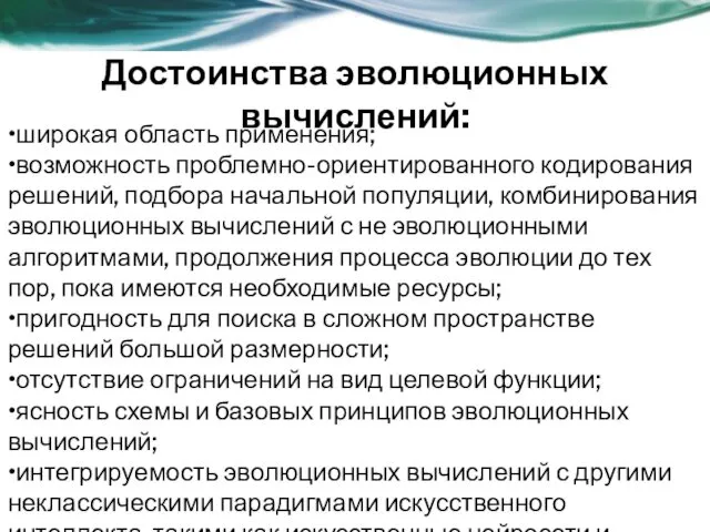 Достоинства эволюционных вычислений: •широкая область применения; •возможность проблемно-ориентированного кодирования решений, подбора начальной популяции,