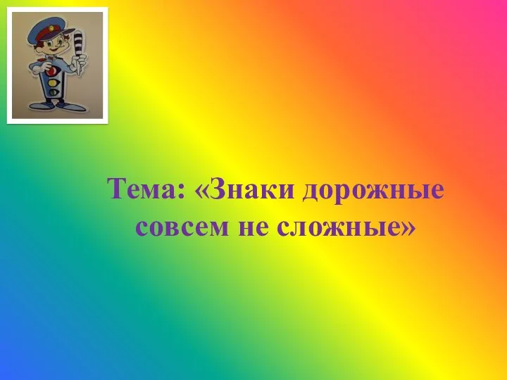 Тема: «Знаки дорожные совсем не сложные»