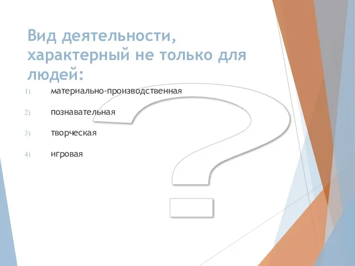 ? Вид деятельности, характерный не только для людей: материально-производственная познавательная творческая игровая