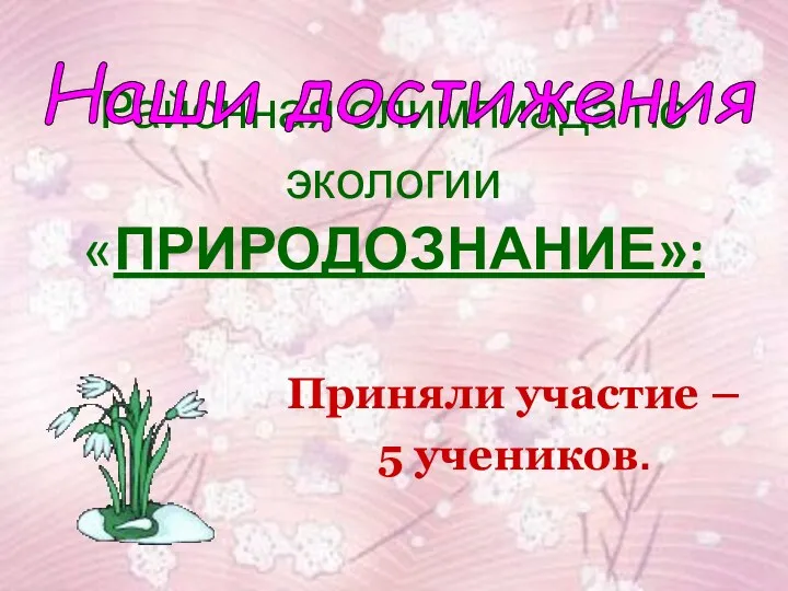 Районная олимпиада по экологии «ПРИРОДОЗНАНИЕ»: Наши достижения Приняли участие – 5 учеников.