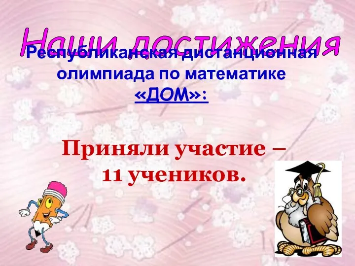 Наши достижения Республиканская дистанционная олимпиада по математике «ДОМ»: Приняли участие – 11 учеников.