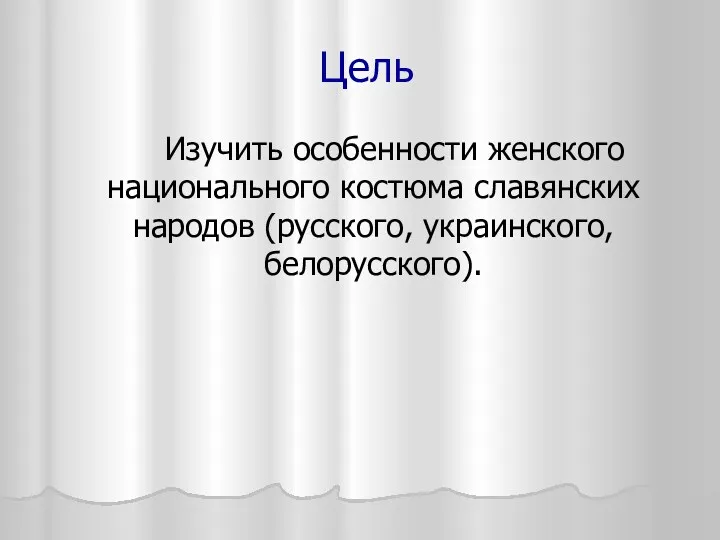 Цель Изучить особенности женского национального костюма славянских народов (русского, украинского, белорусского).