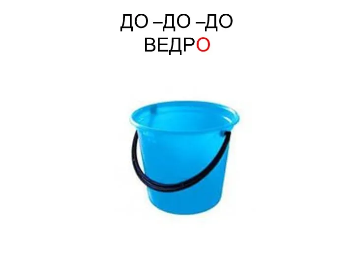 ДО –ДО –ДО ВЕДРО