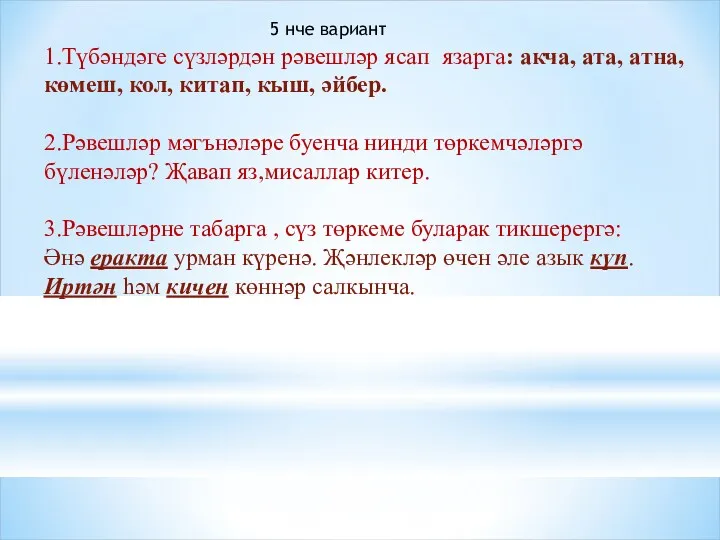 1.Түбәндәге сүзләрдән рәвешләр ясап язарга: акча, ата, атна, көмеш, кол,