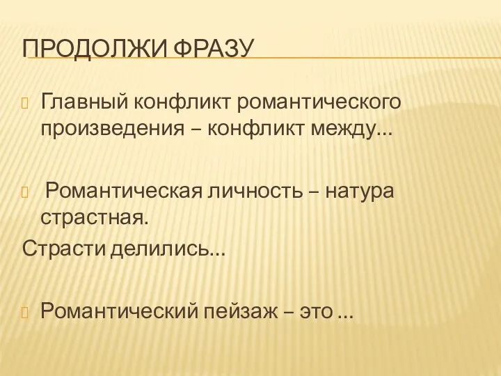 Продолжи фразу Главный конфликт романтического произведения – конфликт между… Романтическая личность – натура