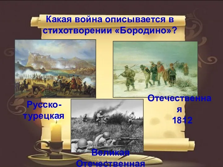 Какая война описывается в стихотворении «Бородино»? Отечественная 1812 Русско- турецкая Великая Отечественная