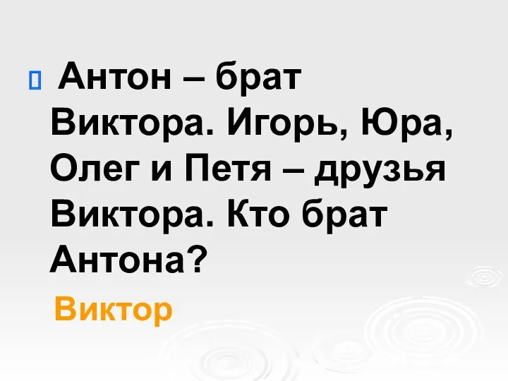 Антон – брат Виктора. Игорь, Юра, Олег и Петя – друзья Виктора. Кто брат Антона? Виктор