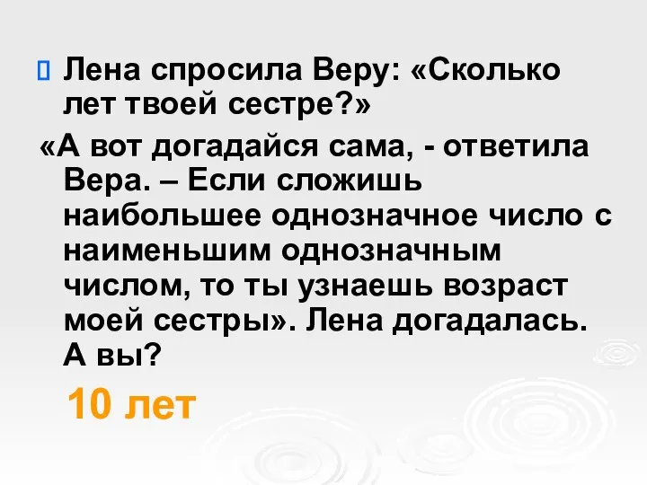 Лена спросила Веру: «Сколько лет твоей сестре?» «А вот догадайся сама, - ответила