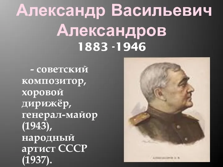 Александр Васильевич Александров 1883 -1946 - советский композитор, хоровой дирижёр, генерал-майор (1943), народный артист СССР (1937).