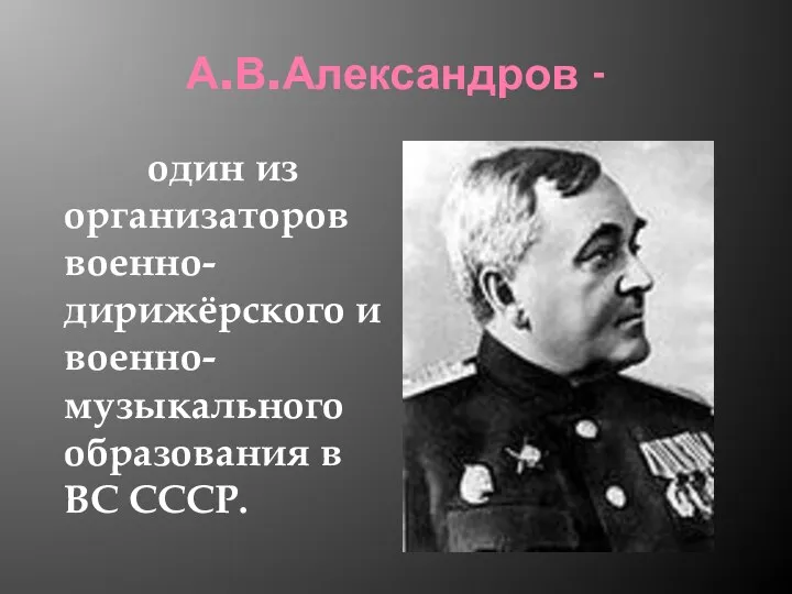 А.В.Александров - один из организаторов военно-дирижёрского и военно-музыкального образования в ВС СССР.