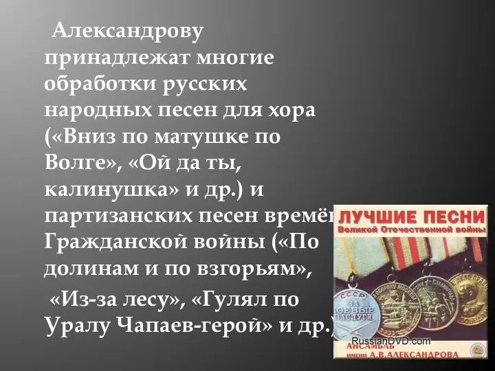 Александрову принадлежат многие обработки русских народных песен для хора («Вниз по матушке по
