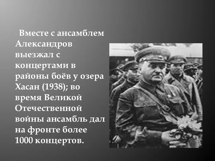 Вместе с ансамблем Александров выезжал с концертами в районы боёв у озера Хасан