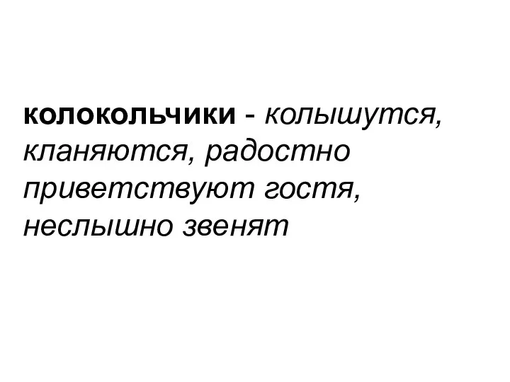 колокольчики - колышутся, кланяются, радостно приветствуют гостя, неслышно звенят