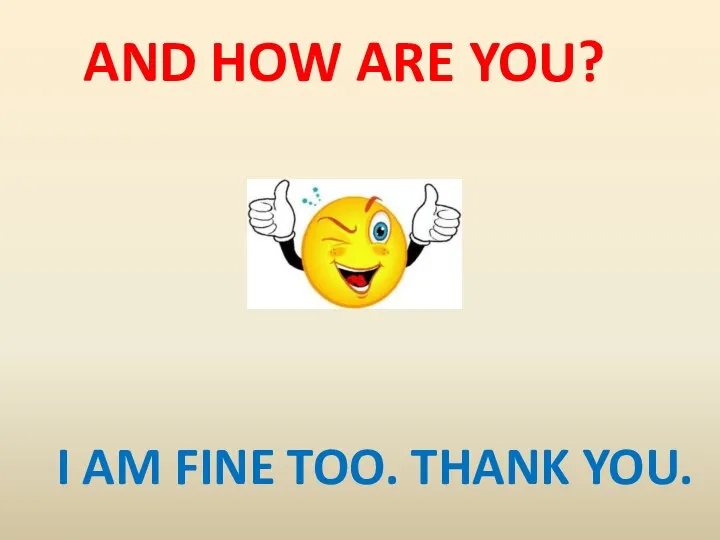 AND HOW ARE YOU? I AM FINE TOO. THANK YOU.