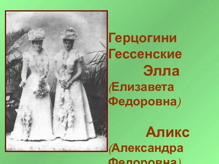 Герцогини Гессенские Элла (Елизавета Федоровна) Аликс (Александра Федоровна)