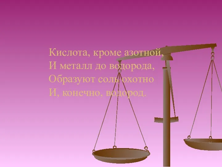 Кислота, кроме азотной, И металл до водорода, Образуют соль охотно И, конечно, водород.